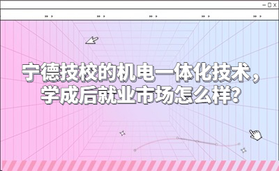 寧德技校的機電一體化技術，學成后就業市場怎么樣？