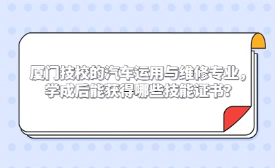 廈門技校的汽車運用與維修專業，學成后能獲得哪些技能證書？