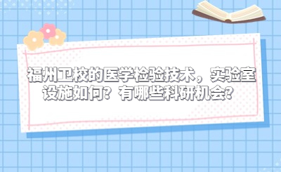 福州衛(wèi)校的醫(yī)學檢驗技術，實驗室設施如何？有哪些科研機會？