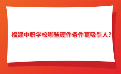 福建中職學校哪些硬件條件更吸引人？