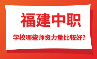 福建中職學校哪些師資力量比較好？