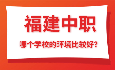 福建中職哪個學校的環境比較好？