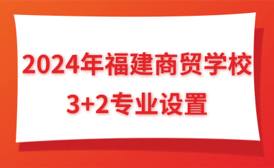 2024年福建商貿(mào)學(xué)校3+2專(zhuān)業(yè)設(shè)置