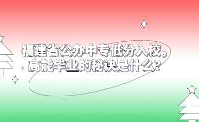 福建省公辦中專低分入校，高能畢業(yè)的秘訣是什么？