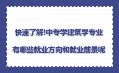 快速了解!中專學(xué)建筑學(xué)專業(yè)有哪些就業(yè)方向和就業(yè)前景呢