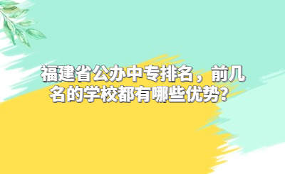 福建省公辦中專排名，前幾名的學(xué)校都有哪些優(yōu)勢(shì)？