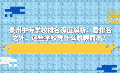 泉州中專學(xué)校排名深度解析：看排名之外，這些學(xué)校憑什么脫穎而出？