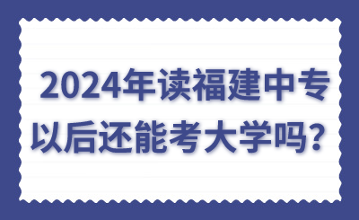 2024年讀福建中專以后還能考大學(xué)嗎？