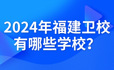 2024年福建衛校有哪些學校？