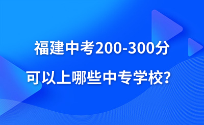 福建中考200-300分可以上哪些中專學校？