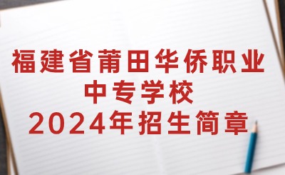 福建省莆田華僑職業(yè)中專學(xué)校2024年招生簡(jiǎn)章