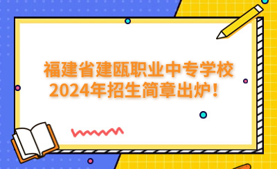 福建省建甌職業(yè)中專學校2024年招生簡章出爐！