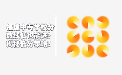 福建中專學(xué)校分?jǐn)?shù)線低也能進(jìn)？揭秘低分策略！