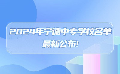 2024年寧德中專學校名單最新公布!13所寧德公辦中專!0所民辦中專