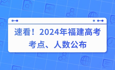速看!2024年福建高考考點、人數公布