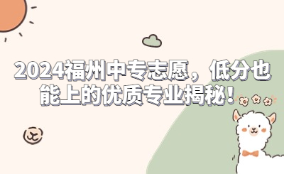 2024福州中專(zhuān)志愿，低分也能上的優(yōu)質(zhì)專(zhuān)業(yè)揭秘！
