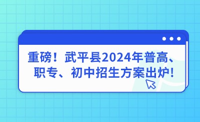 重磅！武平縣2024年普高、職專、初中招生方案出爐!