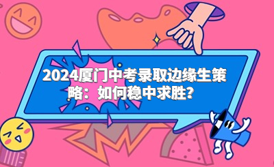 2024廈門中考錄取邊緣生策略：如何穩中求勝？