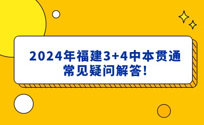 2024年福建3+4中本貫通常見疑問解答!
