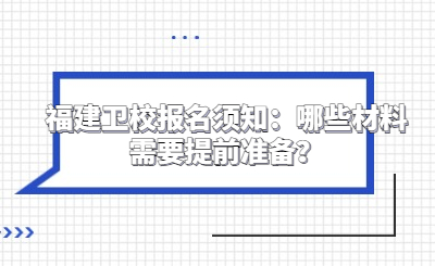 福建衛(wèi)校報名須知：哪些材料需要提前準(zhǔn)備？