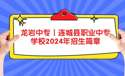 龍巖中專丨連城縣職業(yè)中專學(xué)校2024年招生簡(jiǎn)章