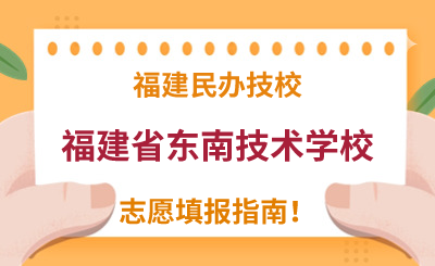 福建民辦技校 | 2024年福建省東南技術(shù)學(xué)校志愿填報(bào)指南！