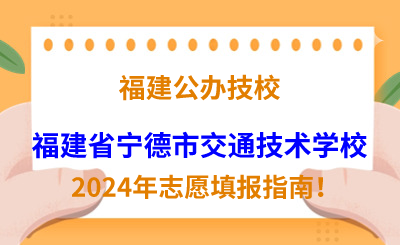 福建公辦技校 | 2024年福建省寧德市交通技術(shù)學(xué)校志愿填報(bào)指南！