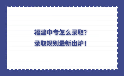 福建中專怎么錄取？錄取規(guī)則最新出爐！