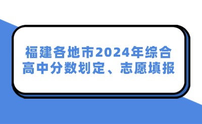 福建各地市2024年綜合高中分?jǐn)?shù)劃定、志愿填報