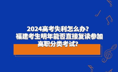 2024高考失利怎么辦？福建考生明年能否直接復讀參加高職分類考試？