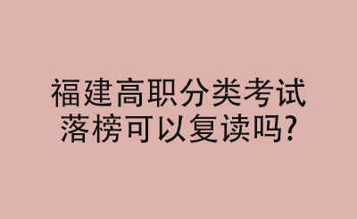 福建高職分類考試落榜可以復讀嗎?