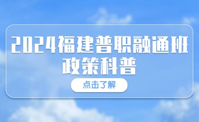 什么是普職融通？2024福建普職融通班政策科普來了！