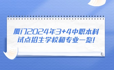 廈門2024年3+4中職本科試點(diǎn)招生學(xué)校和專業(yè)一覽!