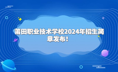 莆田中專 | 莆田職業技術學校2024年招生簡章發布！