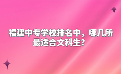 福建中專學校排名中，哪幾所最適合文科生？