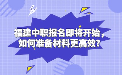 福建中職報名即將開始，如何準備材料更高效？
