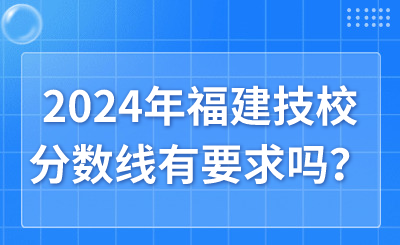 2024年福建技校分數線有要求嗎？