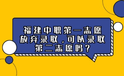 福建中職第一志愿放棄錄取，可以錄取第二志愿嗎?