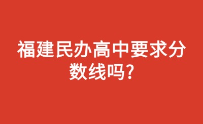 福建民辦高中要求分?jǐn)?shù)線嗎?