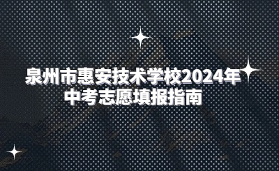 泉州市惠安技術學校2024年中考志愿填報指南