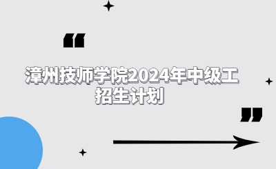 漳州技校 | 漳州技師學院2024年中級工招生計劃 