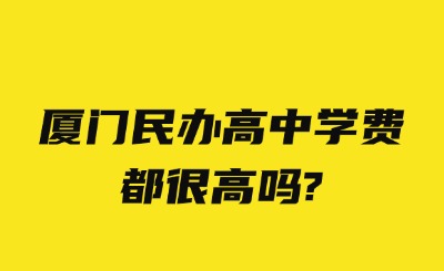 廈門民辦高中學費都很高嗎?
