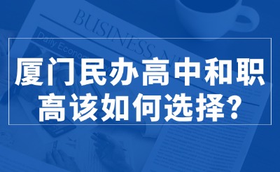 廈門民辦高中和職高該如何選擇?