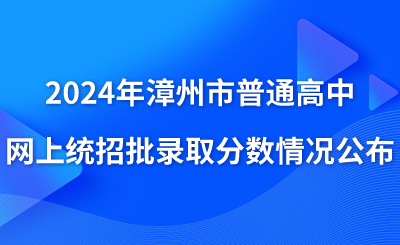 2024年漳州市普通高中網(wǎng)上統(tǒng)招批錄取分?jǐn)?shù)情況公布