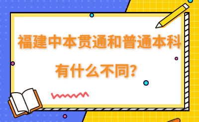 福建中本貫通和普通本科有什么不同？