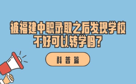 科普丨被福建中職錄取之后發現學校不好可以轉學嗎?