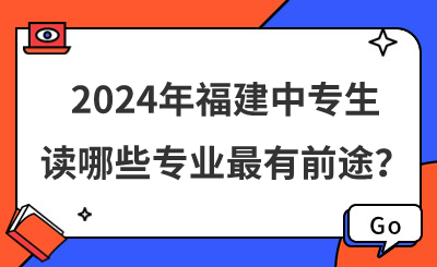 2024年福建中專生讀哪些專業最有前途？