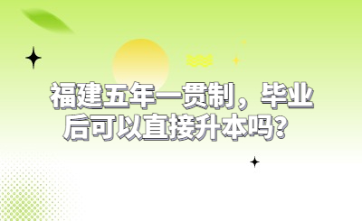 福建五年一貫制，畢業后可以直接升本嗎？