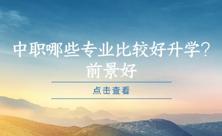 中職哪些專業(yè)比較好升學(xué)?前景好
