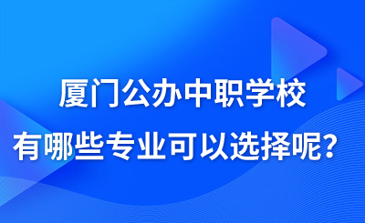廈門公辦中職學校有哪些專業可以選擇呢?